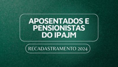 Aposentados e pensionistas do IPAJM: chegou a hora do Recadastramento 2024